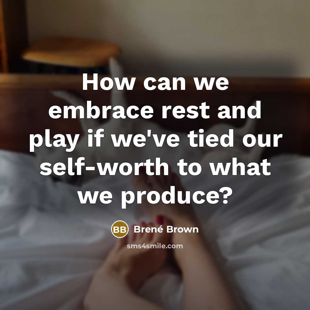 “How can we embrace rest and play if we've tied our self-worth to what we produce?” quote by Brené Brown