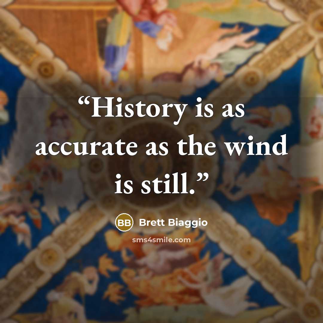 “History is as accurate as the wind is still.” quote by Brett Biaggio