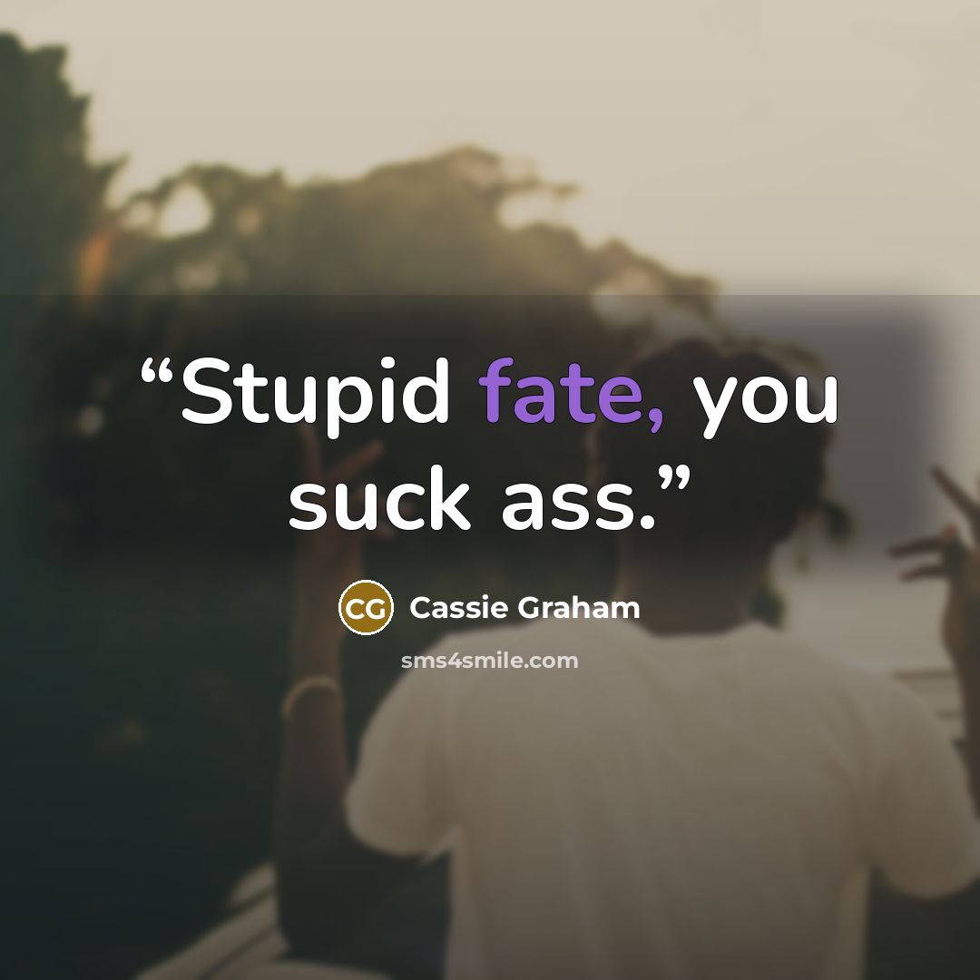 “Stupid fate, you suck ass.” quote by Cassie Graham