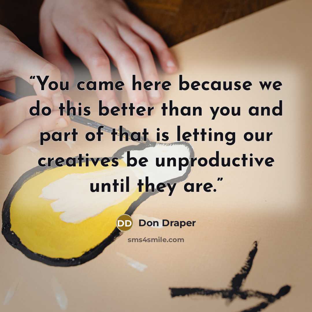 “You came here because we do this better than you and part of that is letting our creatives be unproductive until they are.” quote by Don Draper