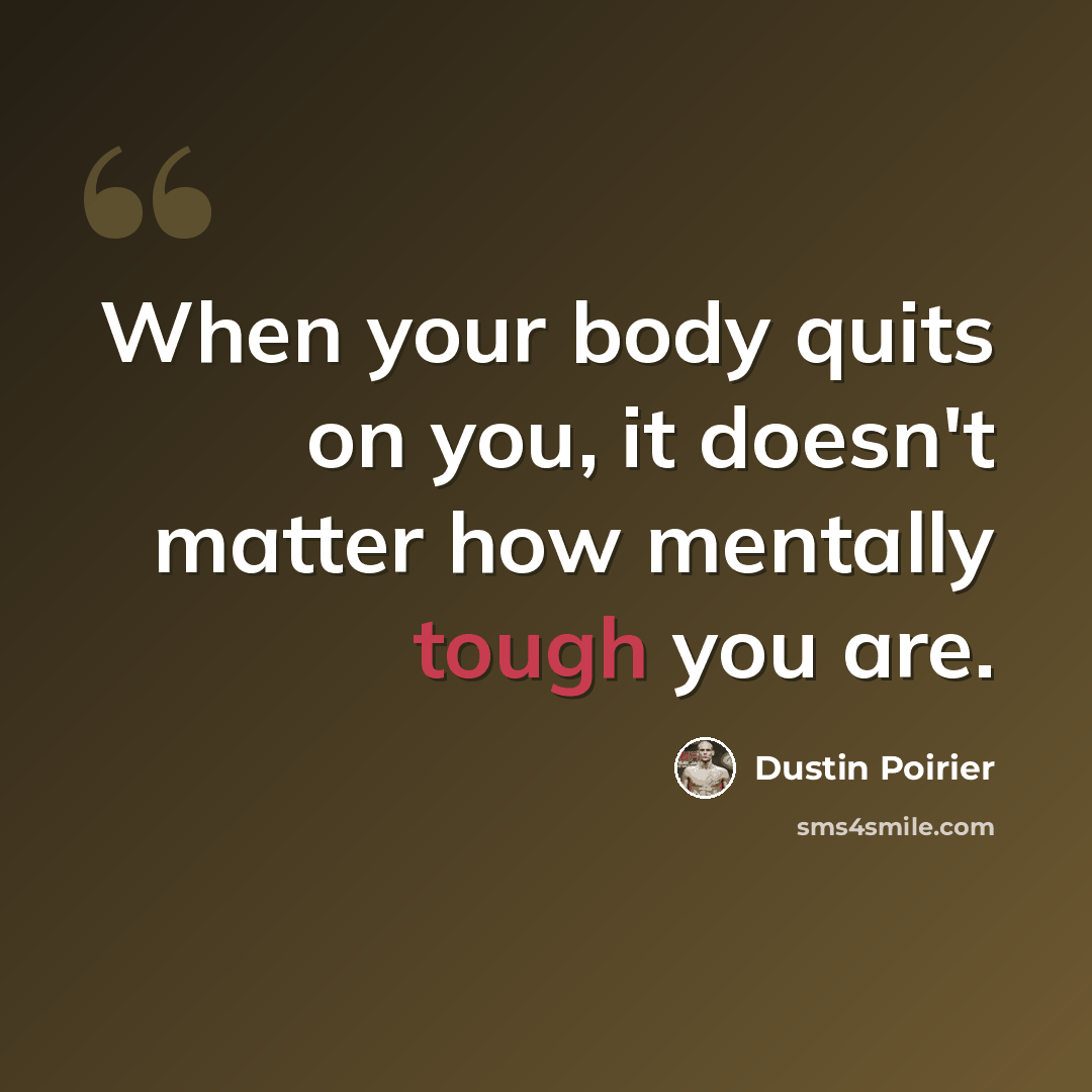 “When your body quits on you, it doesn't matter how mentally tough you are.” quote by Dustin Poirier