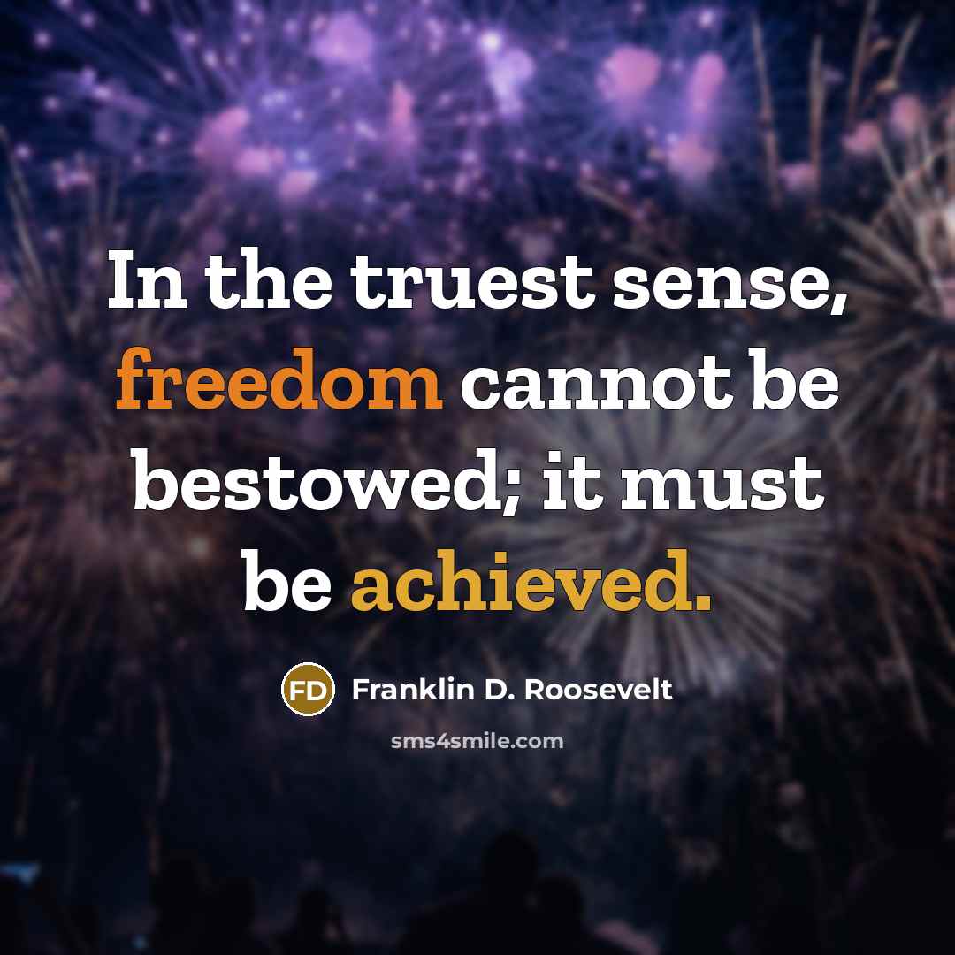 “In the truest sense, freedom cannot be bestowed; it must be achieved.” quote by Franklin D. Roosevelt