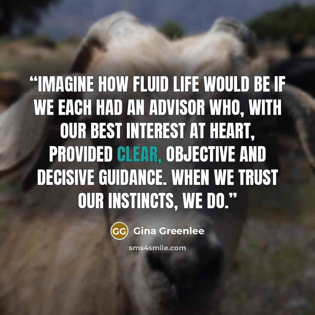 “Imagine how fluid life would be if we each had an advisor who, with our best interest at heart, provided clear, objective and decisive guidance. When we trust our instincts, we do.” quote by Gina Greenlee