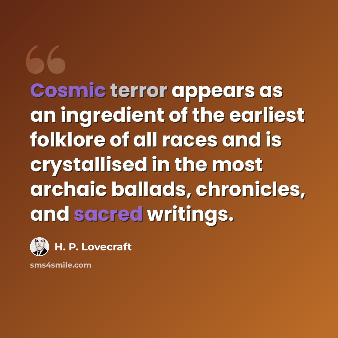 “Cosmic terror appears as an ingredient of the earliest folklore of all races and is crystallised in the most archaic ballads, chronicles, and sacred writings.” quote by H. P. Lovecraft