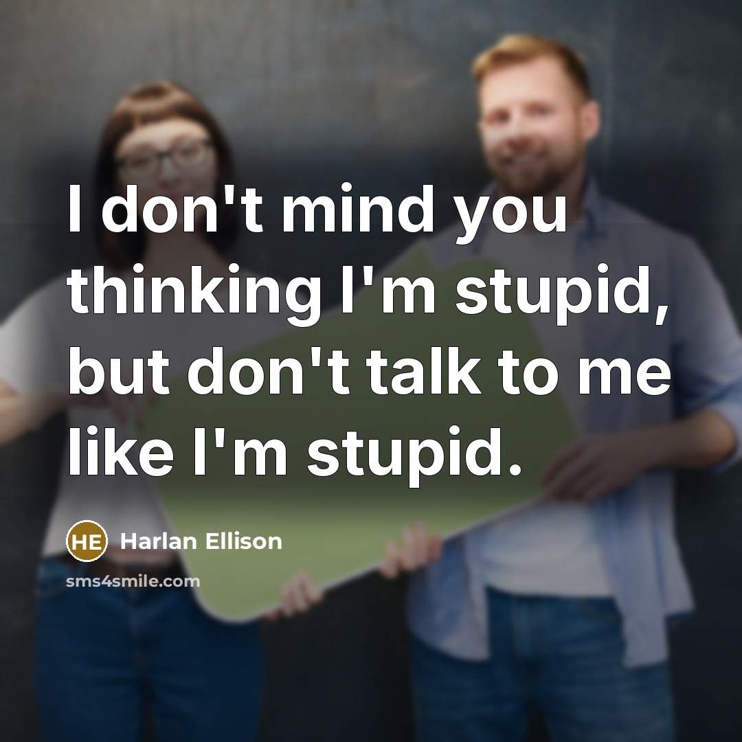 “I don't mind you thinking I'm stupid, but don't talk to me like I'm stupid.” quote by Harlan Ellison