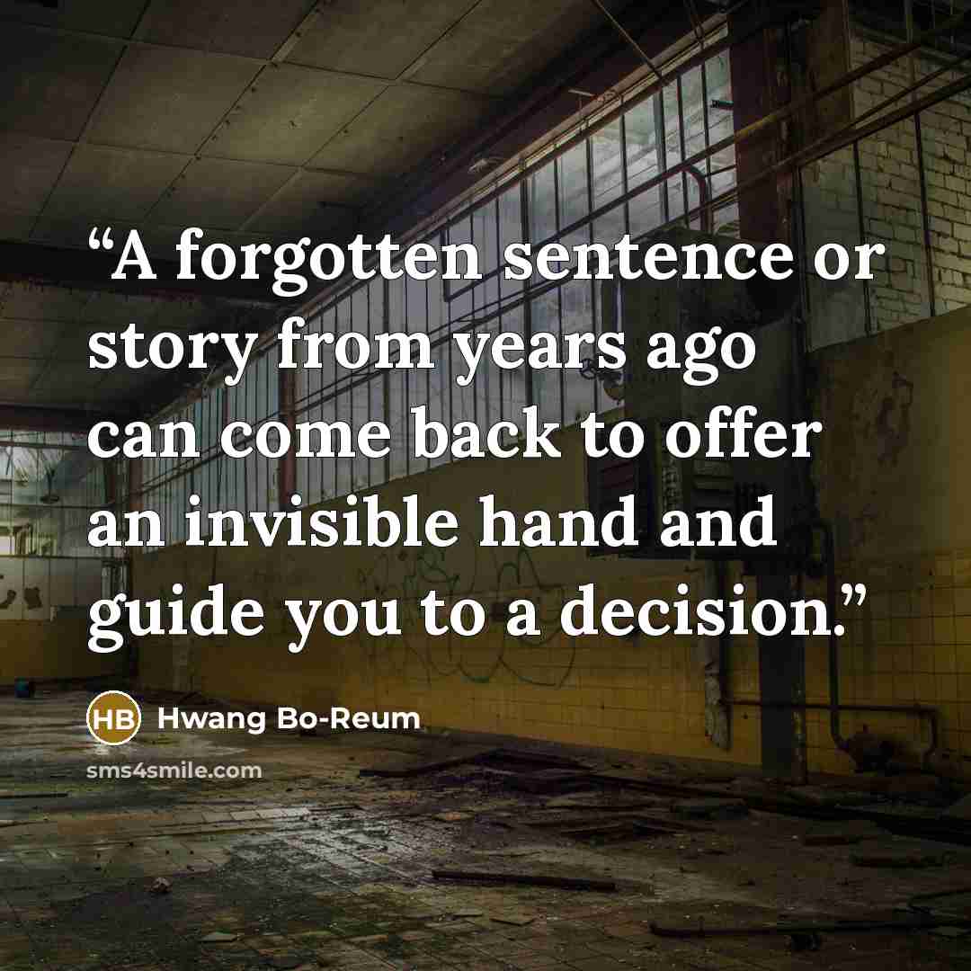 “A forgotten sentence or story from years ago can come back to offer an invisible hand and guide you to a decision.” quote by Hwang Bo-Reum