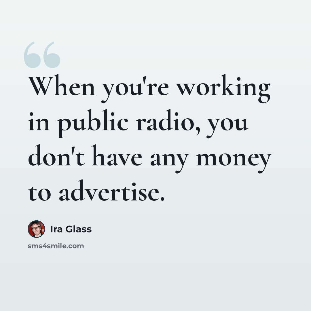 “When you're working in public radio, you don't have any money to advertise.” quote by Ira Glass