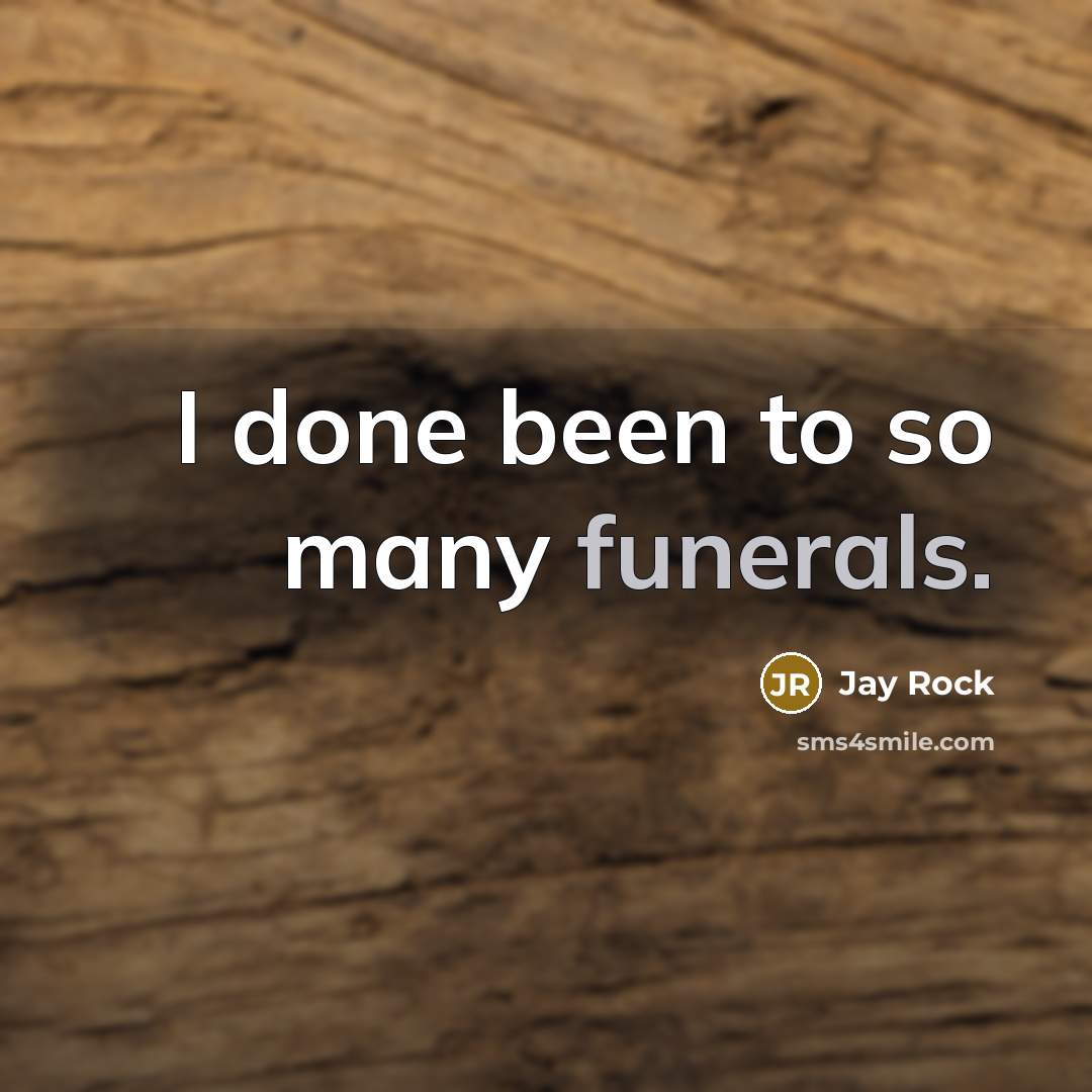 “I done been to so many funerals.” quote by Jay Rock