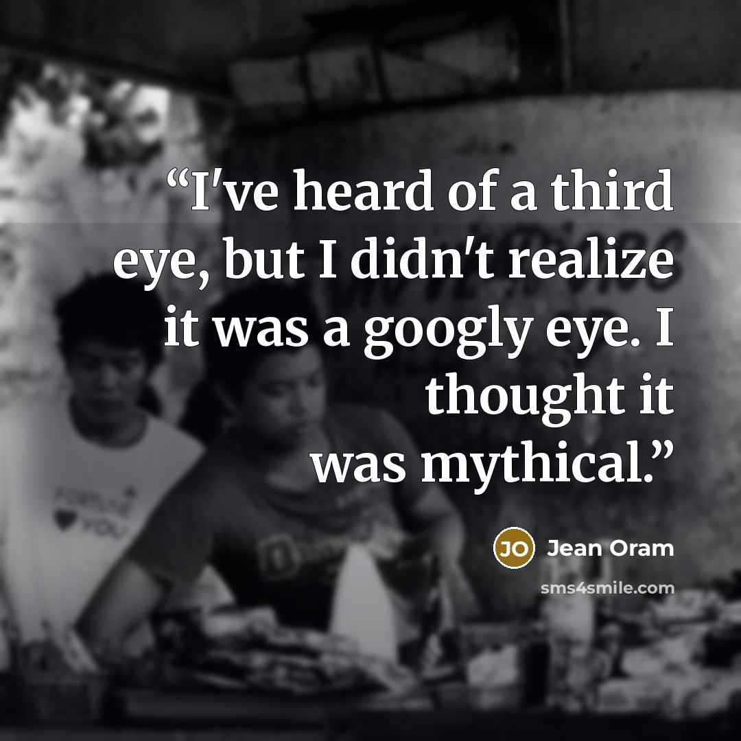 “I've heard of a third eye, but I didn't realize it was a googly eye. I thought it was mythical.” quote by Jean Oram