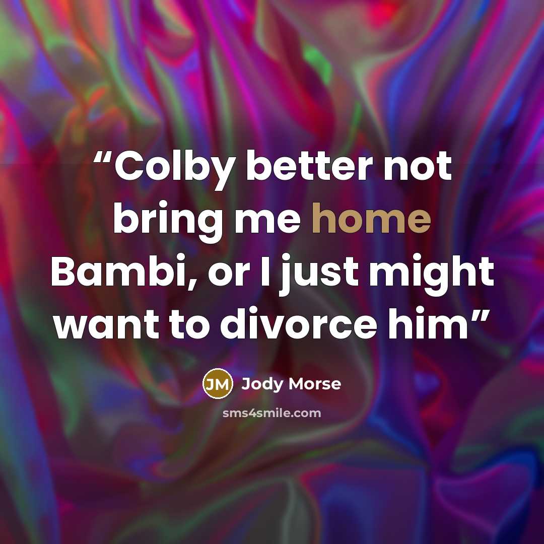 “Colby better not bring me home Bambi, or I just might want to divorce him” quote by Jody Morse