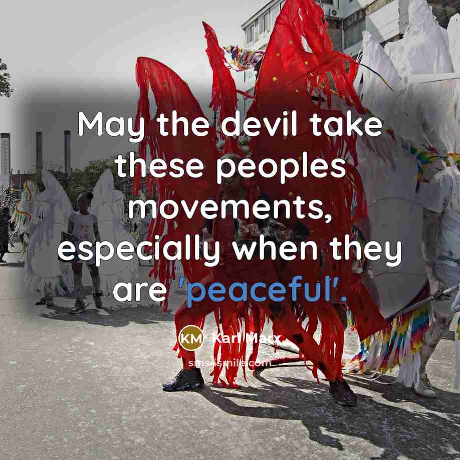 “May the devil take these peoples movements, especially when they are 'peaceful'.” quote by Karl Marx