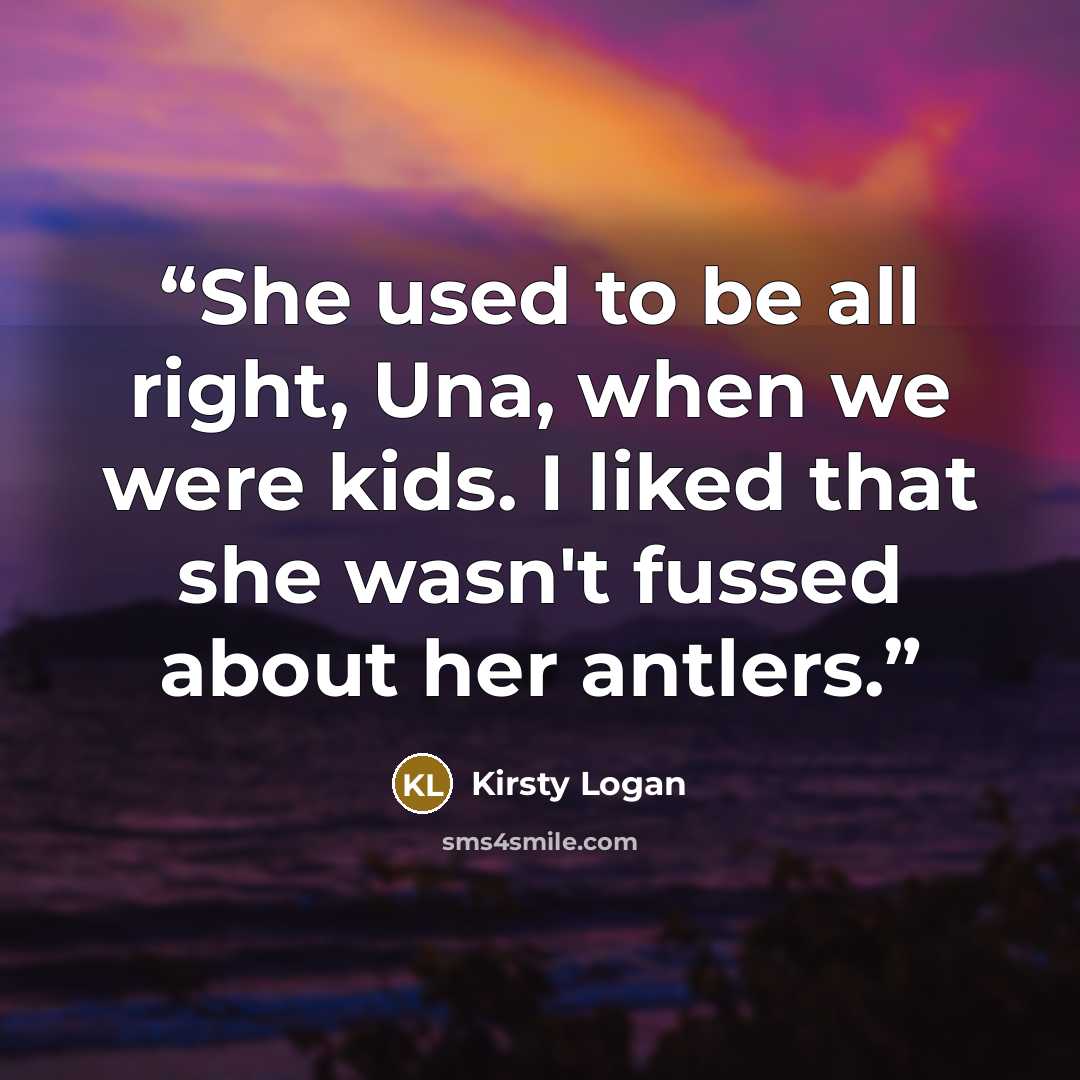 “She used to be all right, Una, when we were kids. I liked that she wasn't fussed about her antlers.” quote by Kirsty Logan