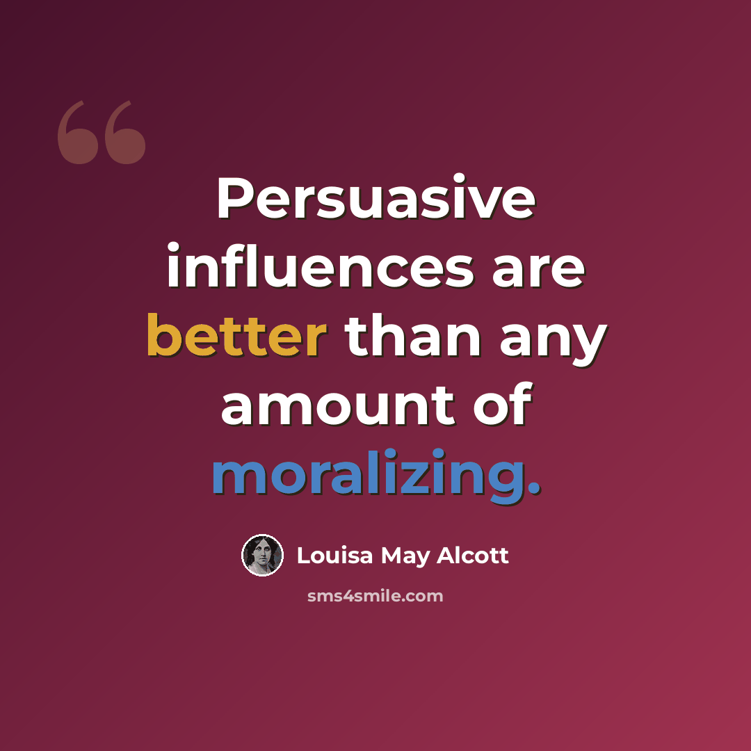 “Persuasive influences are better than any amount of moralizing.” quote by Louisa May Alcott