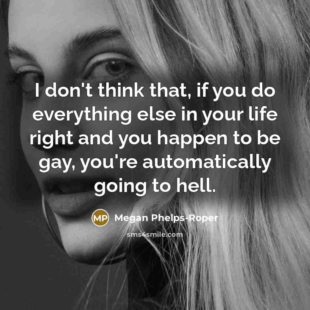 “I don't think that, if you do everything else in your life right and you happen to be gay, you're automatically going to hell.” quote by Megan Phelps-Roper