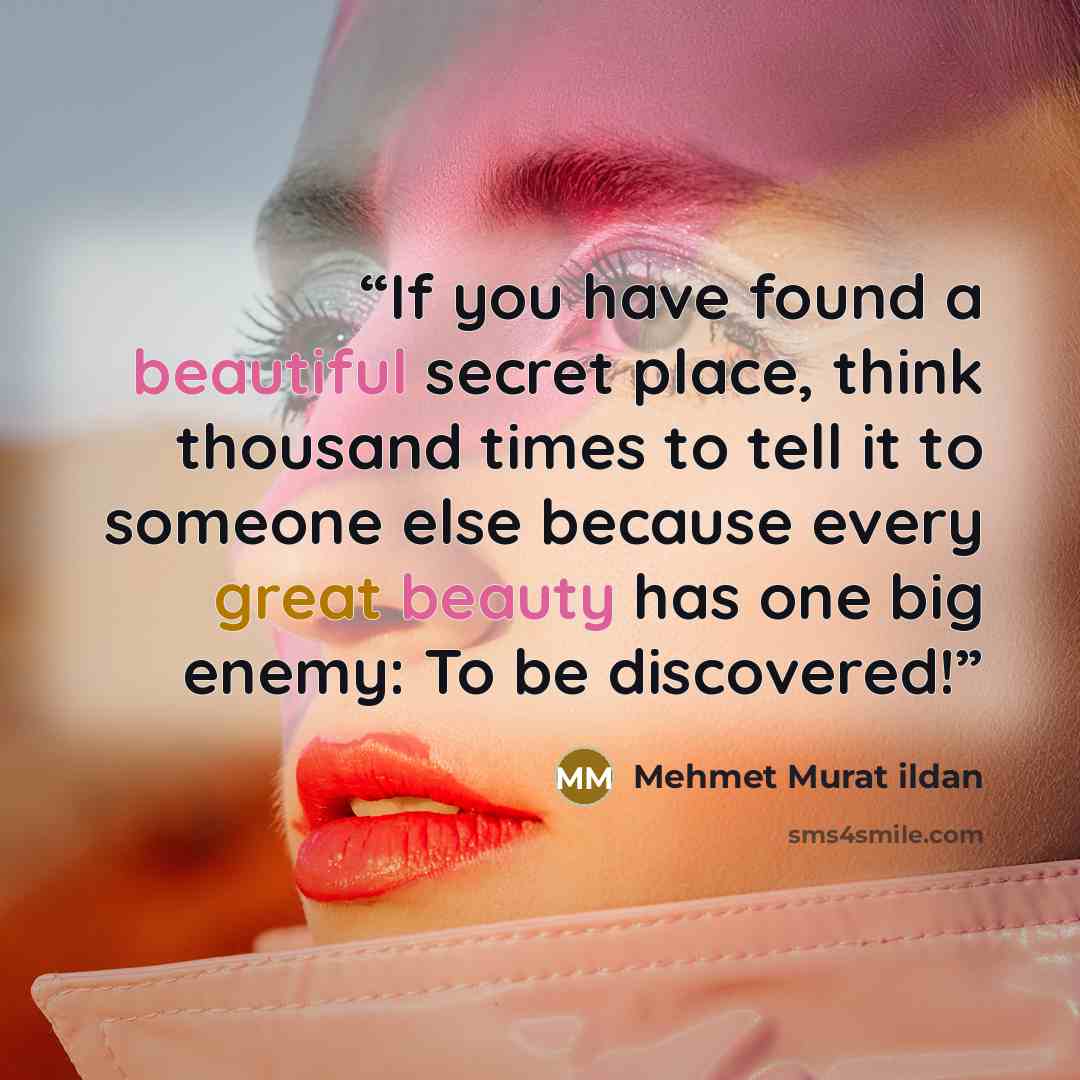“If you have found a beautiful secret place, think thousand times to tell it to someone else because every great beauty has one big enemy: To be discovered!” quote by Mehmet Murat ildan