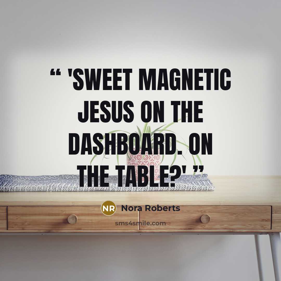 “'Sweet magnetic Jesus on the dashboard. On the table?'” quote by Nora Roberts