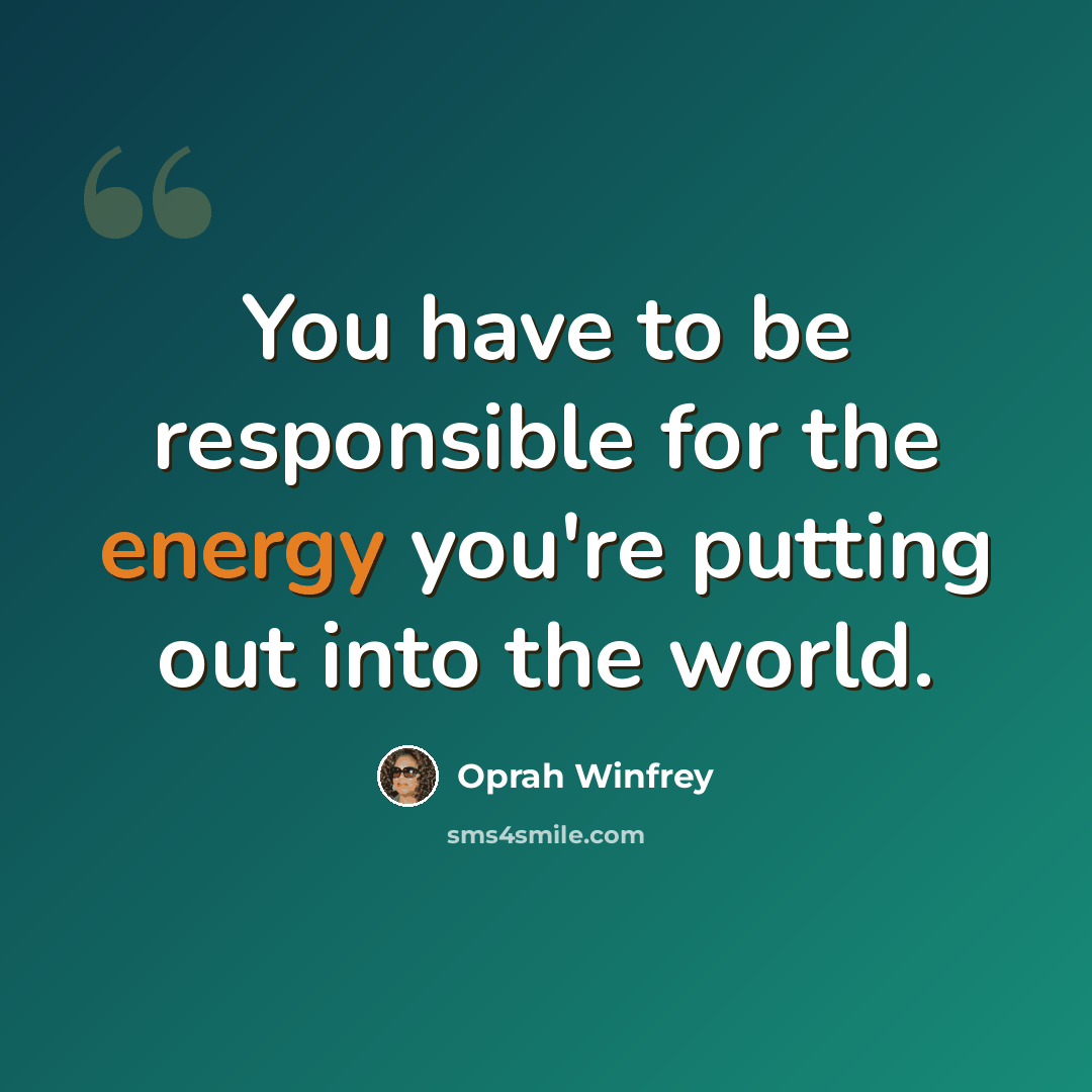 “You have to be responsible for the energy you're putting out into the world.” quote by Oprah Winfrey