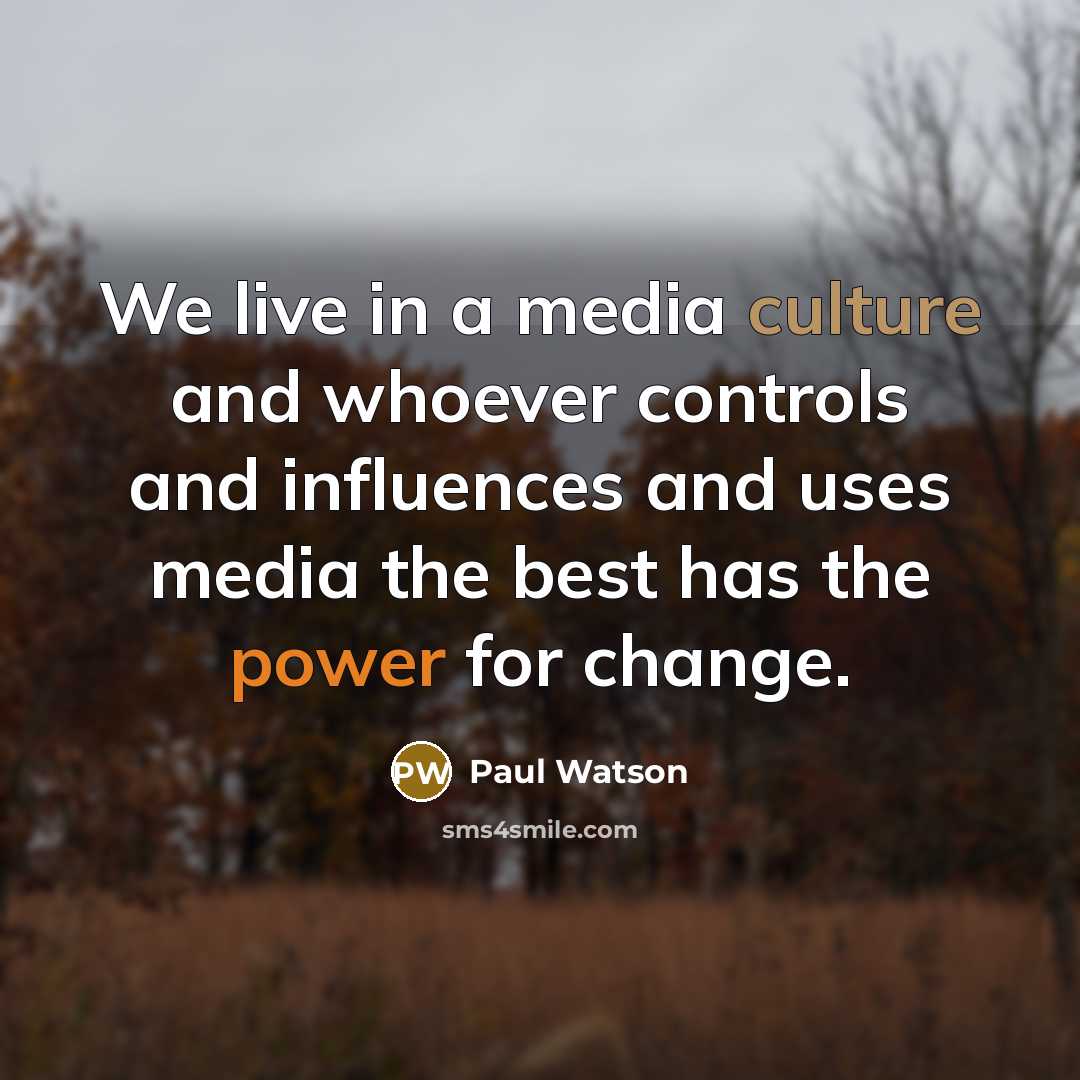 “We live in a media culture and whoever controls and influences and uses media the best has the power for change.” quote by Paul Watson