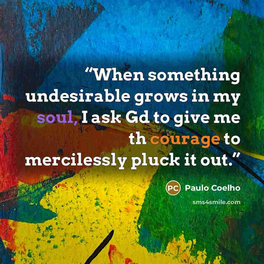 “When something undesirable grows in my soul, I ask Gd to give me th courage to mercilessly pluck it out.” quote by Paulo Coelho