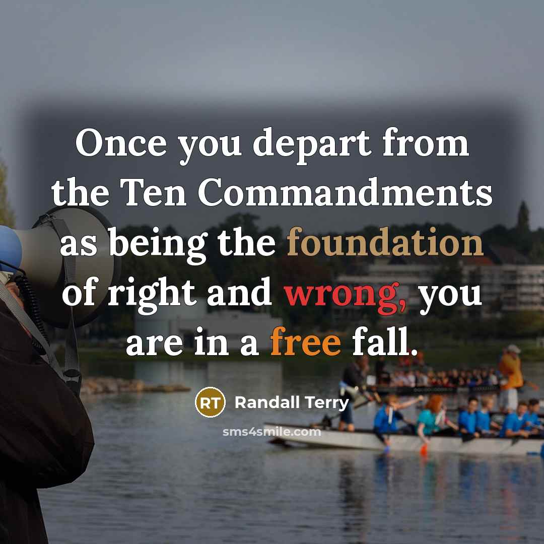 “Once you depart from the Ten Commandments as being the foundation of right and wrong, you are in a free fall.” quote by Randall Terry