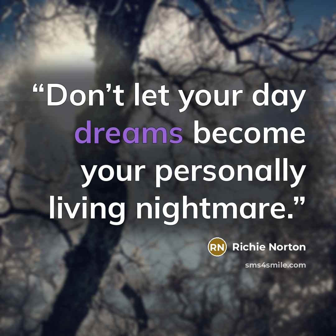 “Don’t let your day dreams become your personally living nightmare.” quote by Richie Norton