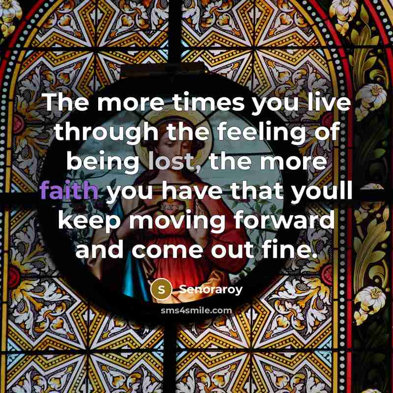 “The more times you live through the feeling of being lost, the more faith you have that youll keep moving forward and come out fine.” quote by Senoraroy