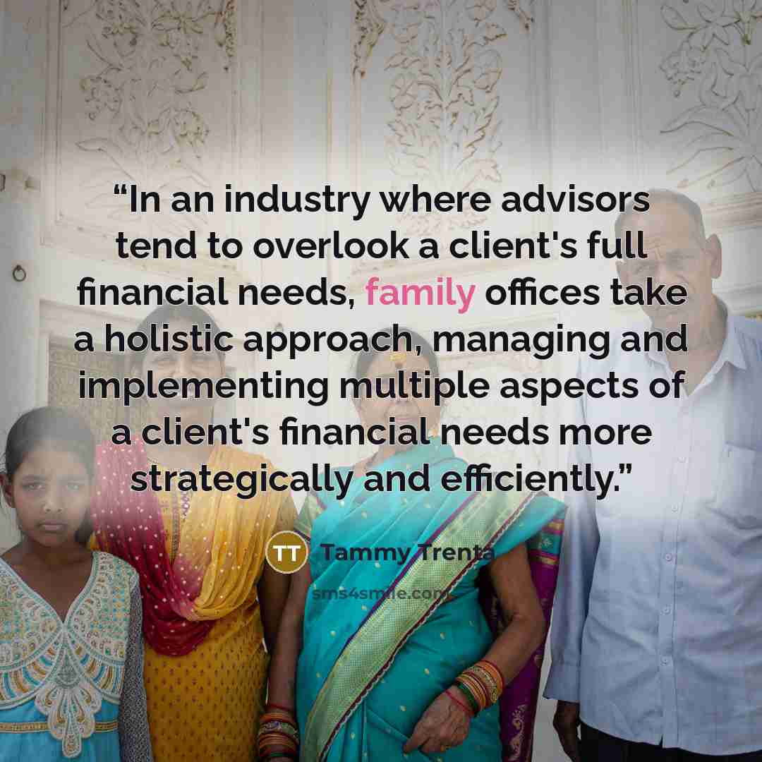 “In an industry where advisors tend to overlook a client's full financial needs, family offices take a holistic approach, managing and implementing multiple aspects of a client's financial needs more strategically and efficiently.” quote by Tammy Trenta