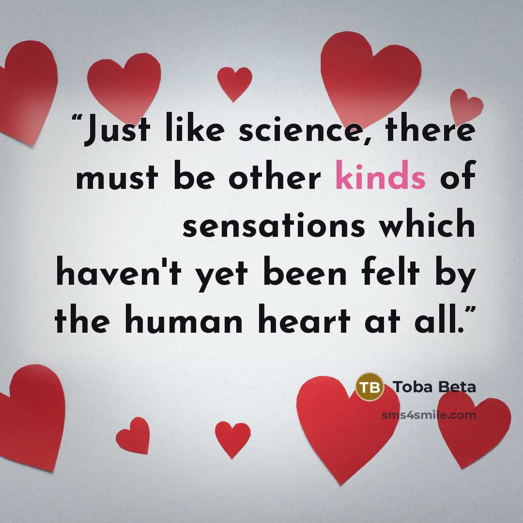 “Just like science, there must be other kinds of sensations which haven't yet been felt by the human heart at all.” quote by Toba Beta