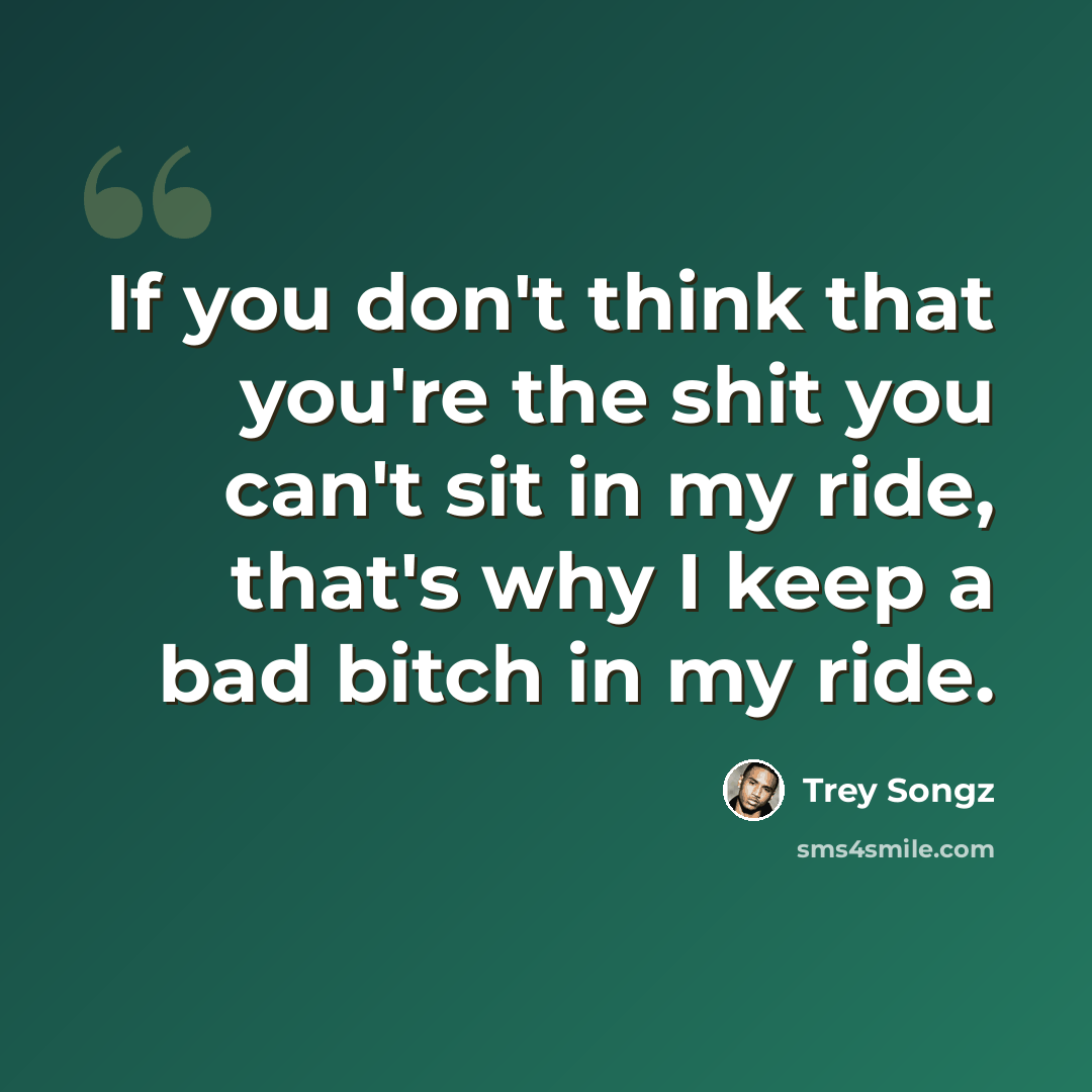 “If you don't think that you're the shit you can't sit in my ride, that's why I keep a bad bitch in my ride.” quote by Trey Songz