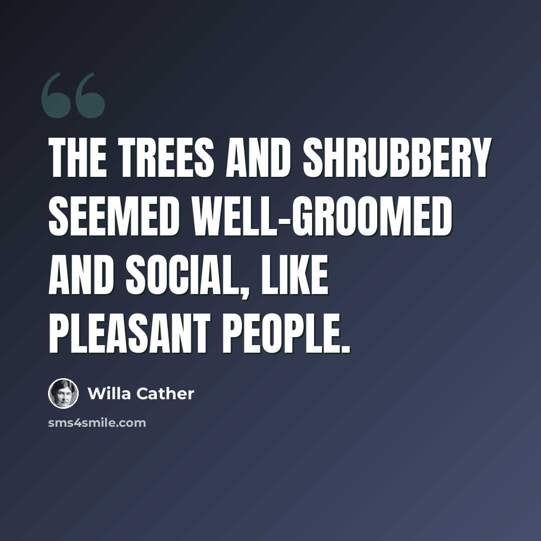 “The trees and shrubbery seemed well-groomed and social, like pleasant people.” quote by Willa Cather