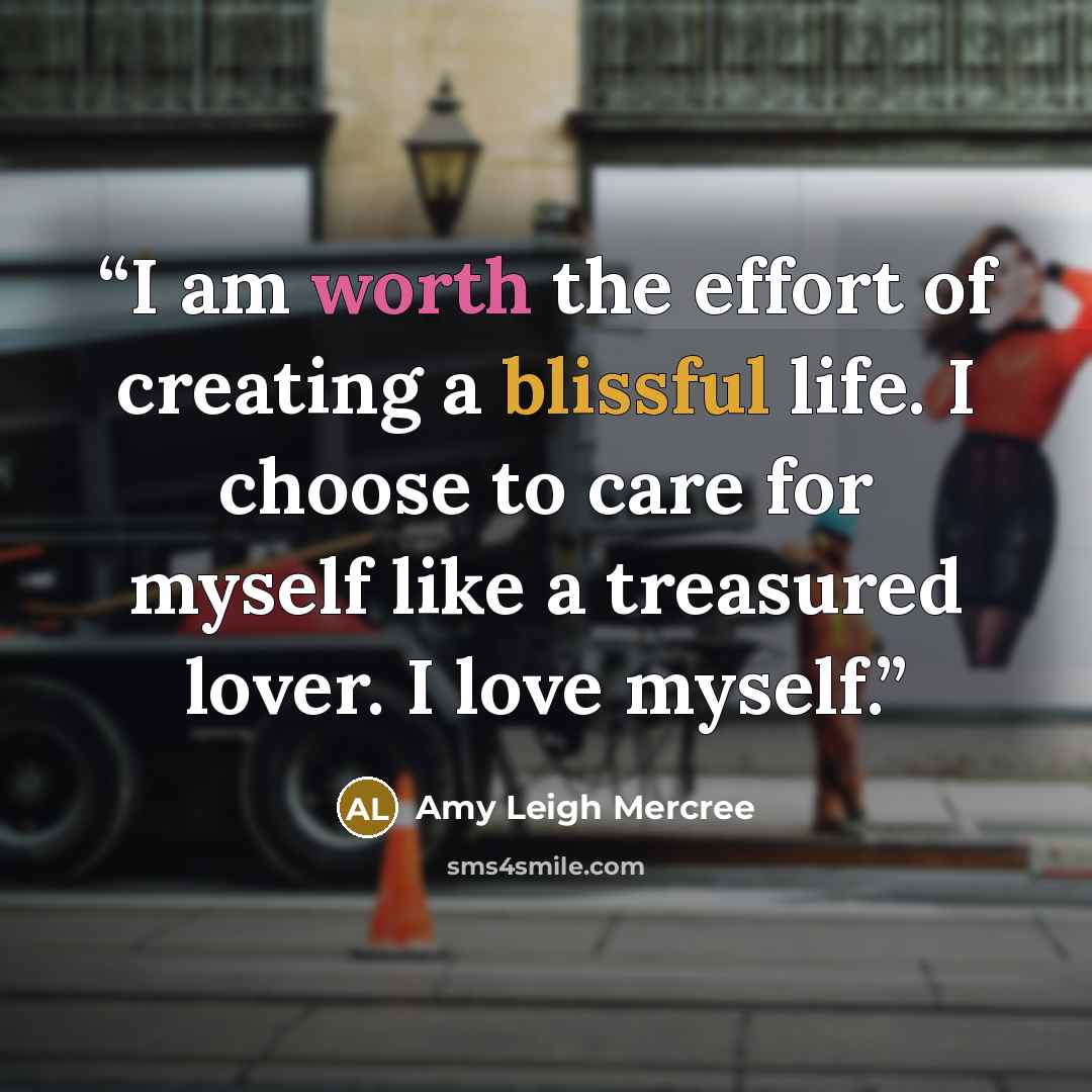 “I am worth the effort of creating a blissful life. I choose to care for myself like a treasured lover. I love myself.” quote by Amy Leigh Mercree