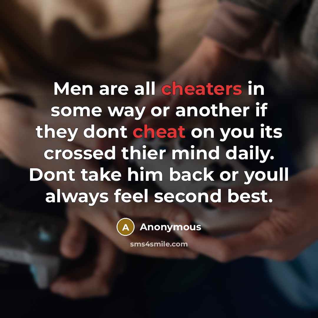 “Men are all cheaters in some way or another if they dont cheat on you its crossed thier mind daily. Dont take him back or youll always feel second best.” quote by Anonymous
