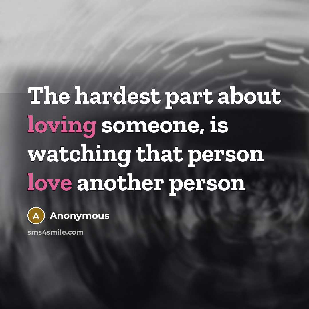 “The hardest part about loving someone, is watching that person love another person” quote by Anonymous