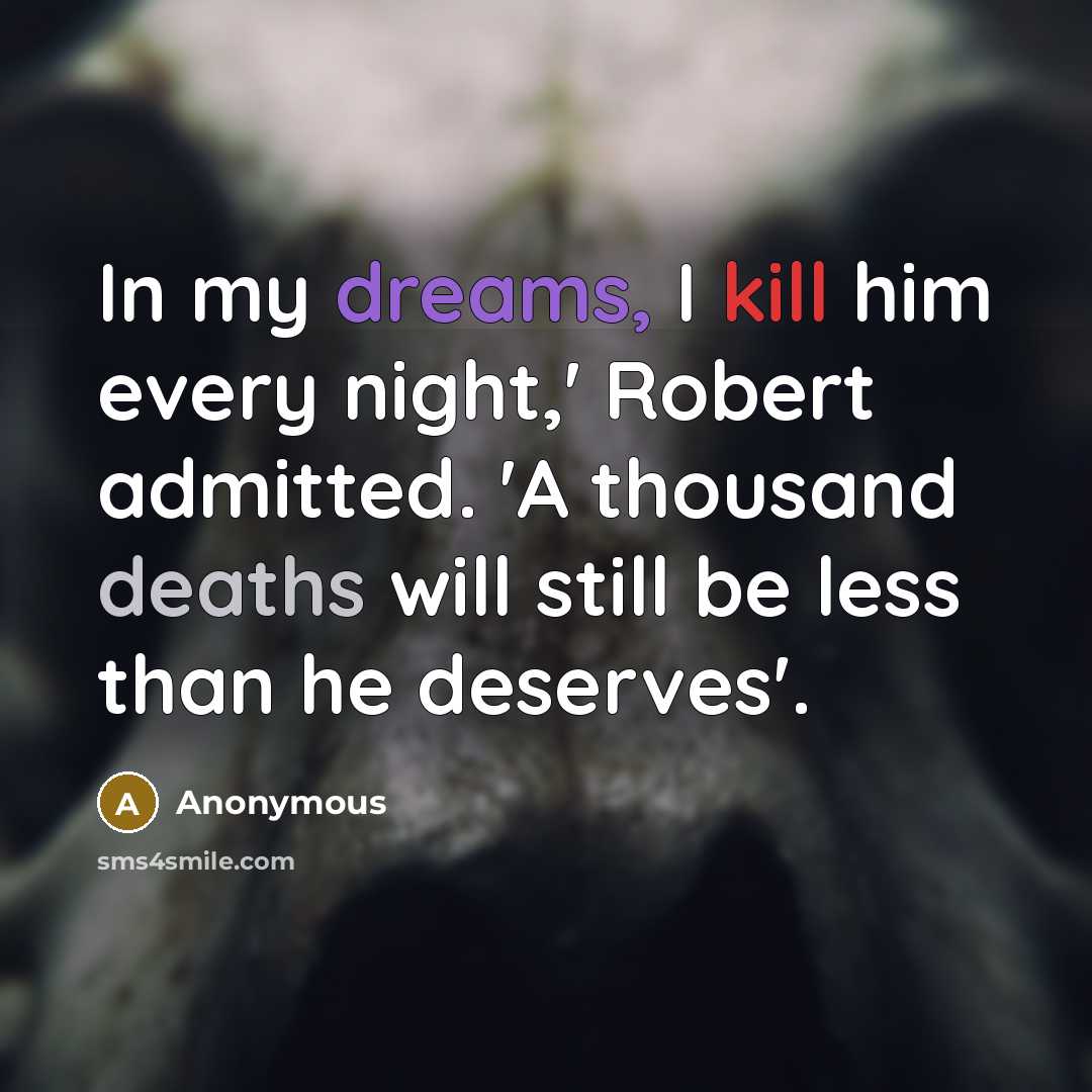 “In my dreams, I kill him every night,' Robert admitted. 'A thousand deaths will still be less than he deserves'.” quote by Anonymous