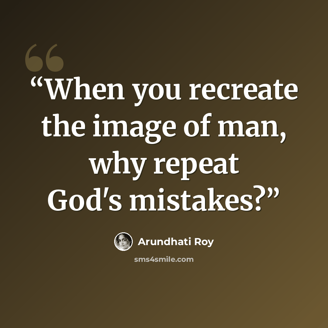 “When you recreate the image of man, why repeat God's mistakes?” quote by Arundhati Roy