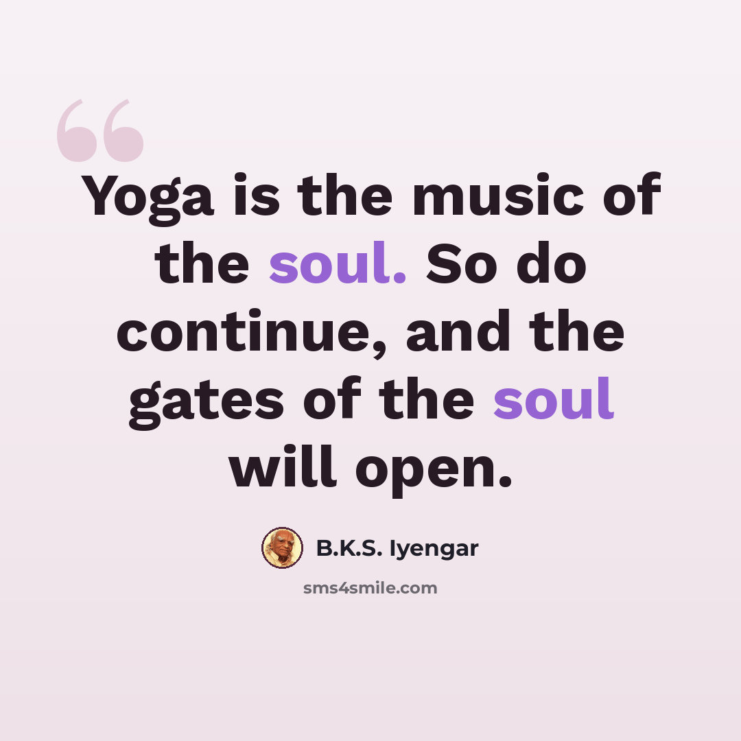 “Yoga is the music of the soul. So do continue, and the gates of the soul will open.” quote by B.K.S. Iyengar