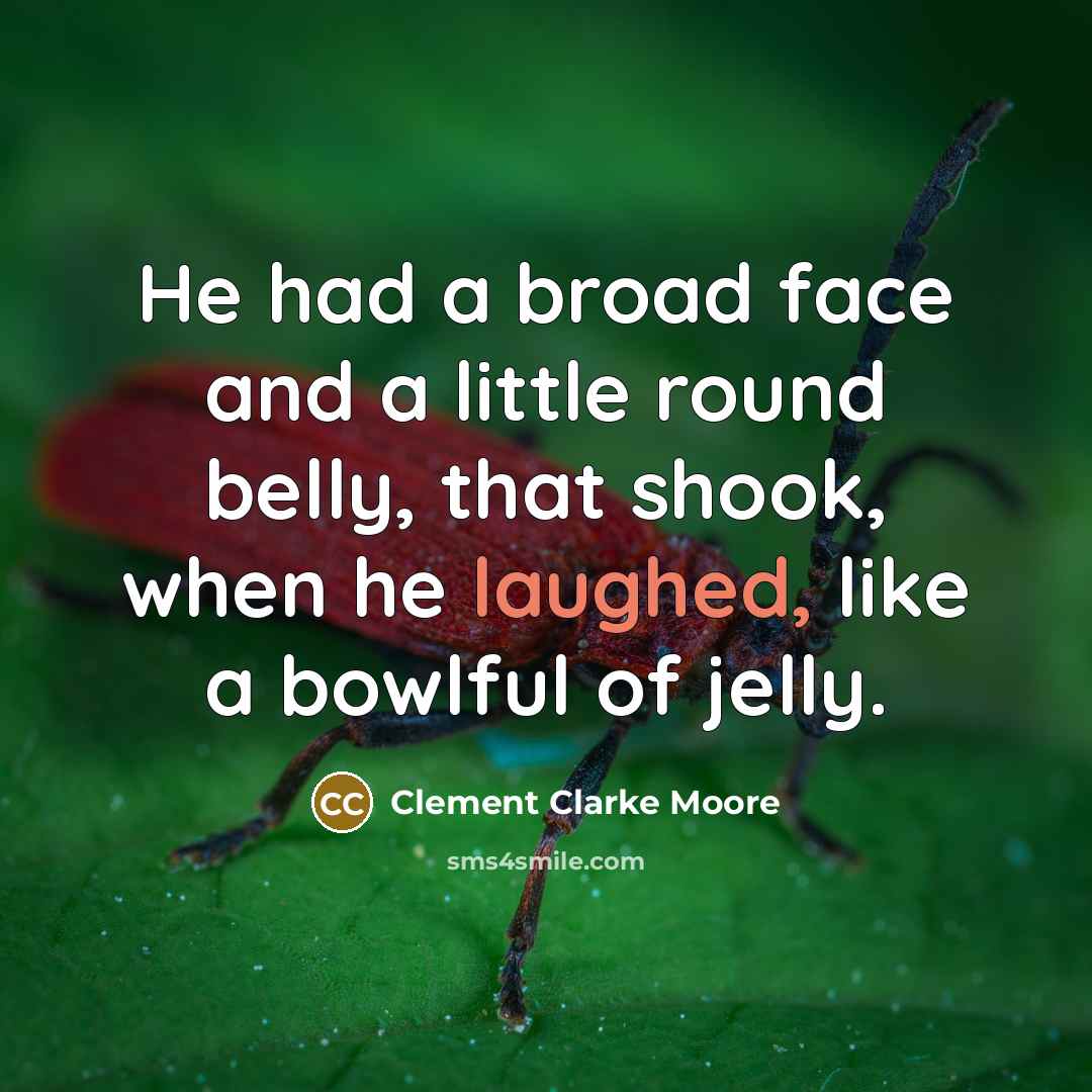 “He had a broad face and a little round belly, that shook, when he laughed, like a bowlful of jelly.” quote by Clement Clarke Moore
