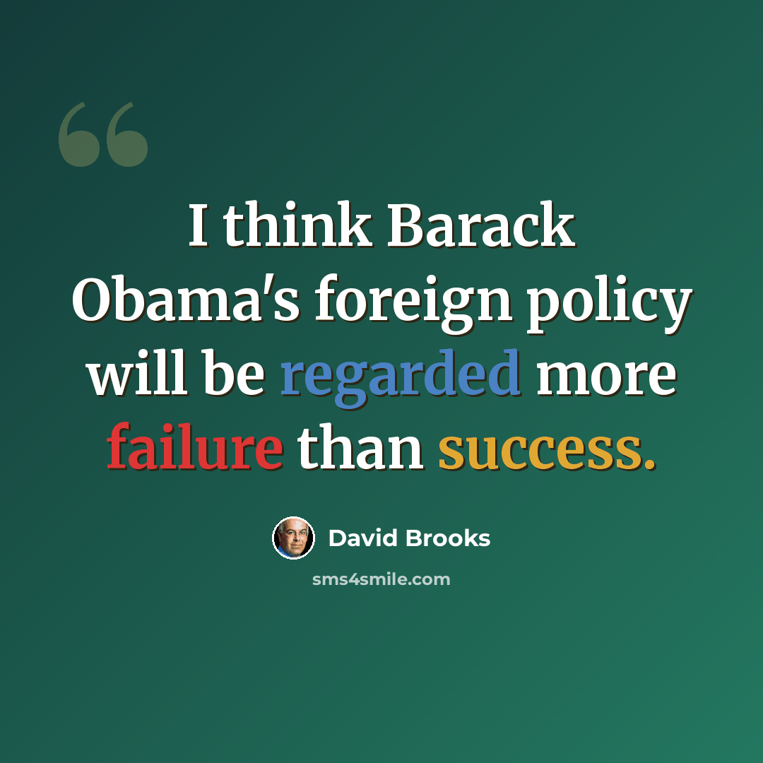 “I think Barack Obama's foreign policy will be regarded more failure than success.” quote by David Brooks