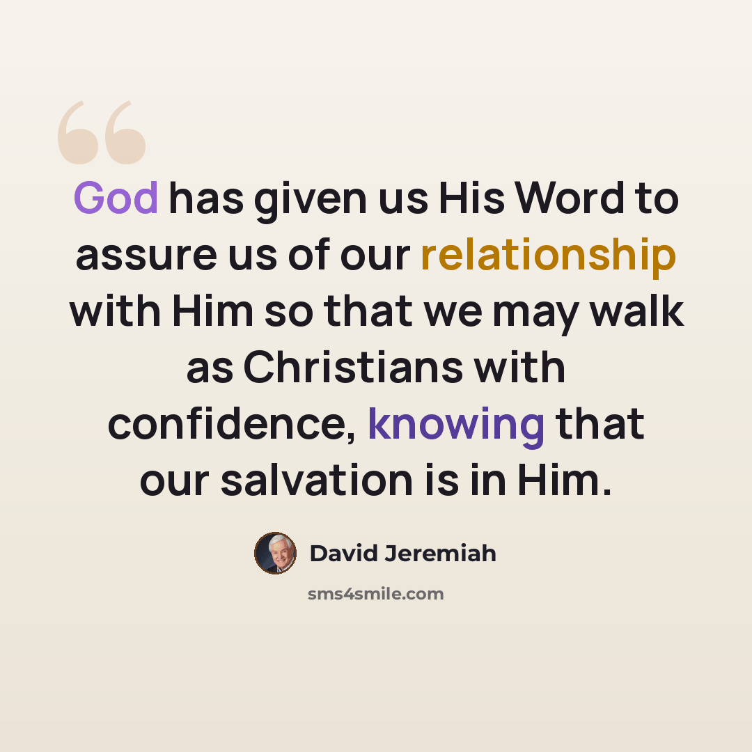 “God has given us His Word to assure us of our relationship with Him so that we may walk as Christians with confidence, knowing that our salvation is in Him.” quote by David Jeremiah
