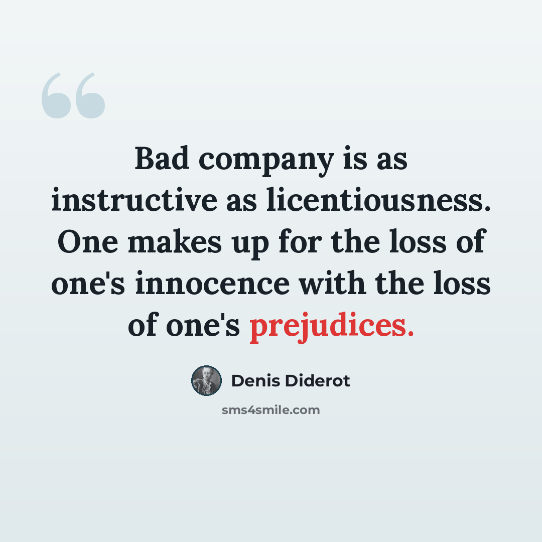 “Bad company is as instructive as licentiousness. One makes up for the loss of one's innocence with the loss of one's prejudices.” quote by Denis Diderot