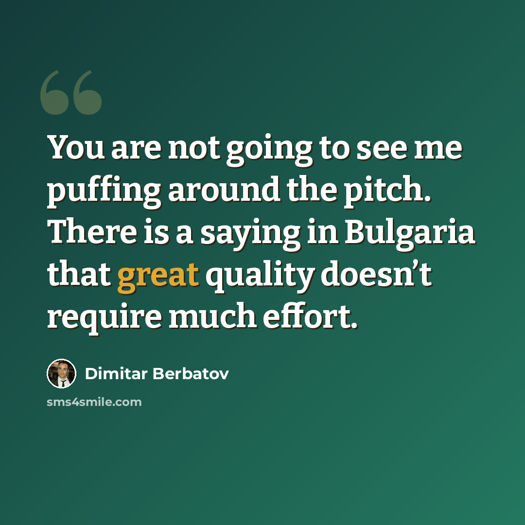 “You are not going to see me puffing around the pitch. There is a saying in Bulgaria that great quality doesn’t require much effort.” quote by Dimitar Berbatov