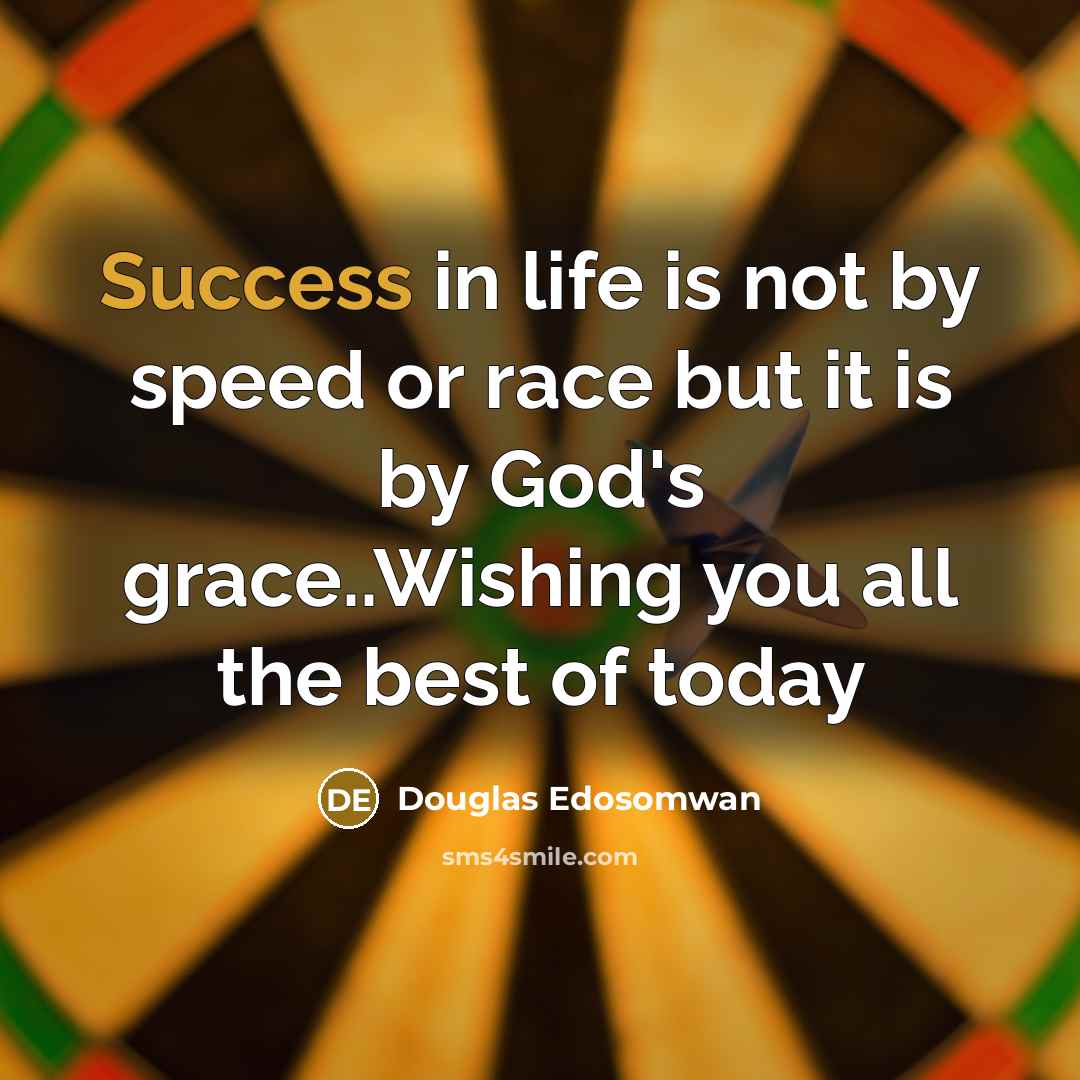 “Success in life is not by speed or race but it is by God's grace..Wishing you all the best of today” quote by Douglas Edosomwan