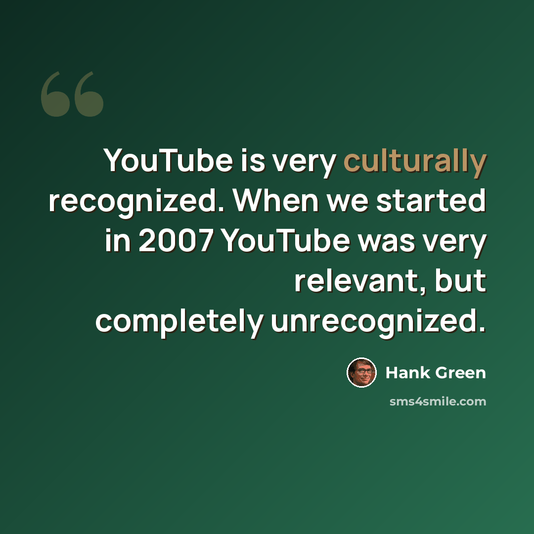 “YouTube is very culturally recognized. When we started in 2007 YouTube was very relevant, but completely unrecognized.” quote by Hank Green
