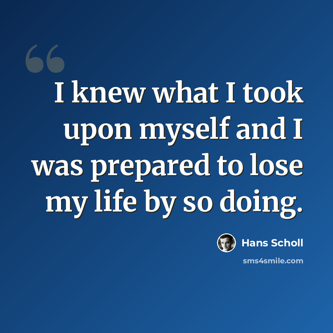“I knew what I took upon myself and I was prepared to lose my life by so doing.” quote by Hans Scholl