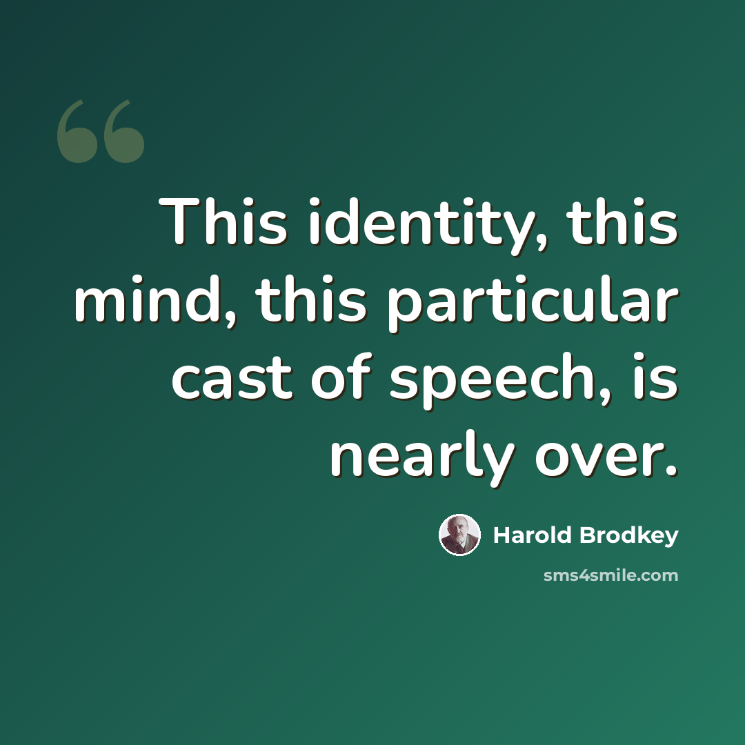 “This identity, this mind, this particular cast of speech, is nearly over.” quote by Harold Brodkey