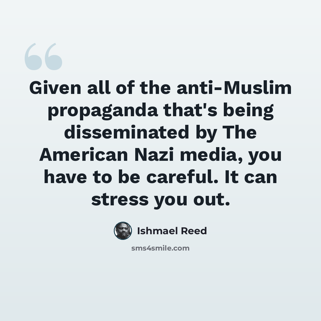 “Given all of the anti-Muslim propaganda that's being disseminated by The American Nazi media, you have to be careful. It can stress you out.” quote by Ishmael Reed