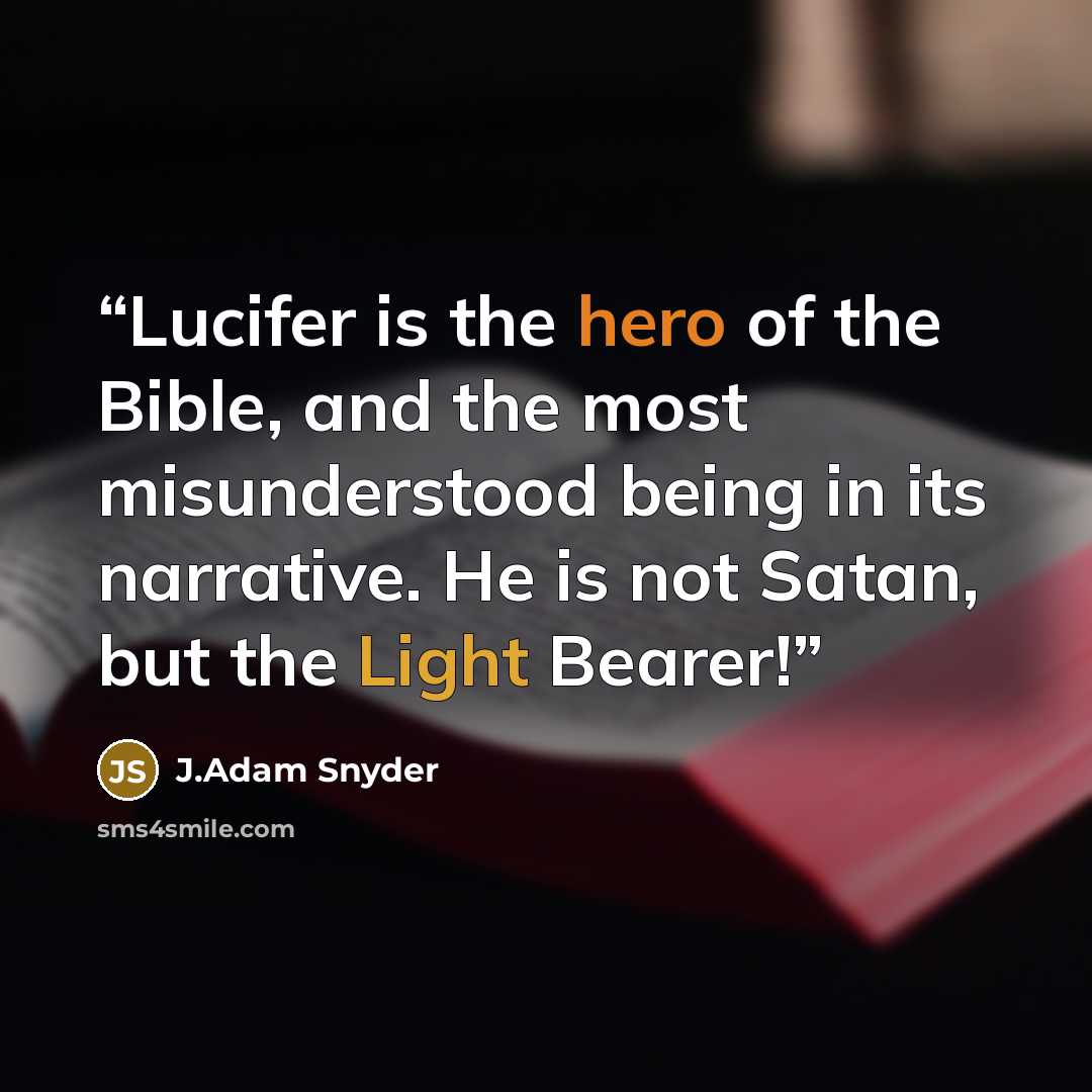 “Lucifer is the hero of the Bible, and the most misunderstood being in its narrative. He is not Satan, but the Light Bearer!” quote by J.Adam Snyder