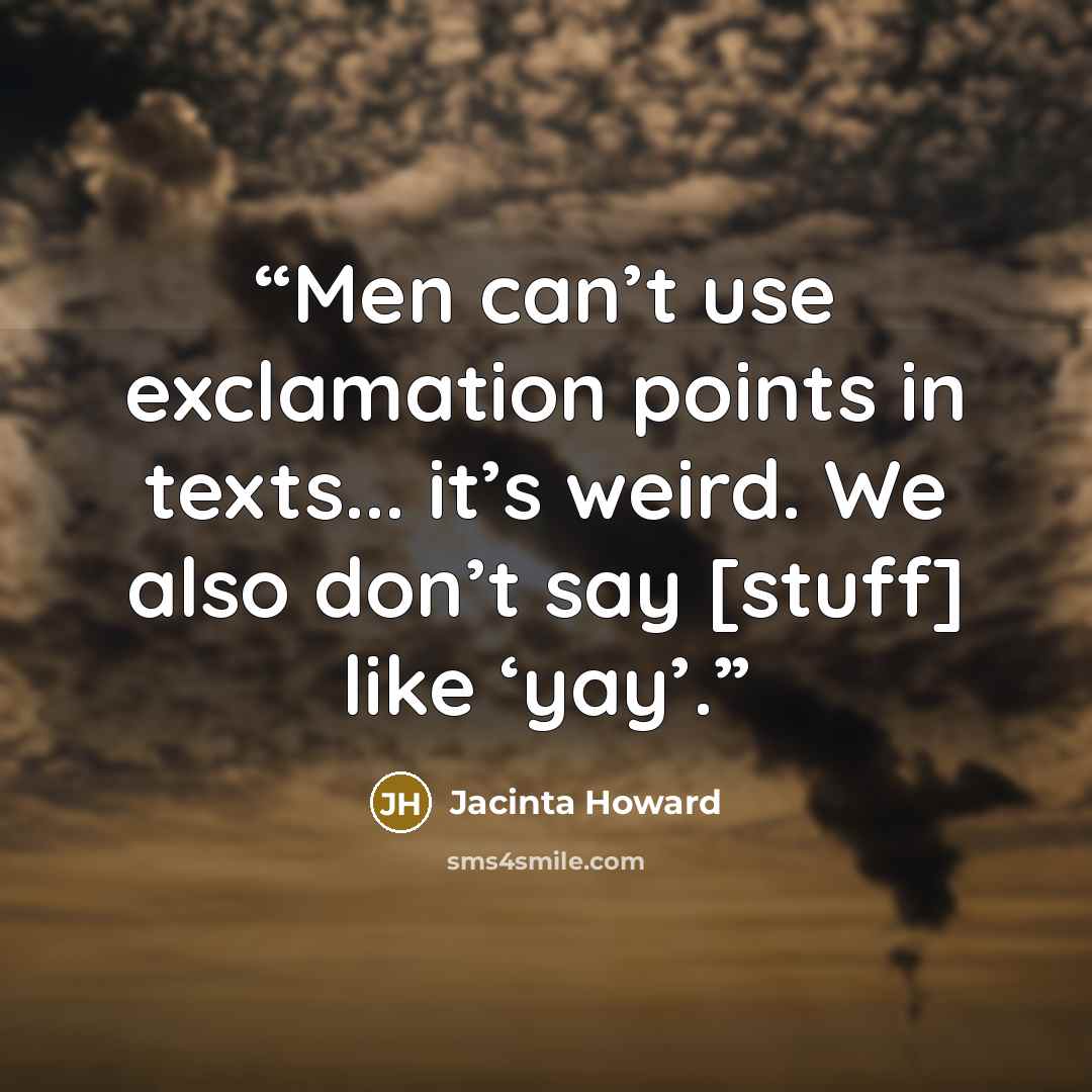 “Men can’t use exclamation points in texts... it’s weird. We also don’t say [stuff] like ‘yay’.” quote by Jacinta Howard