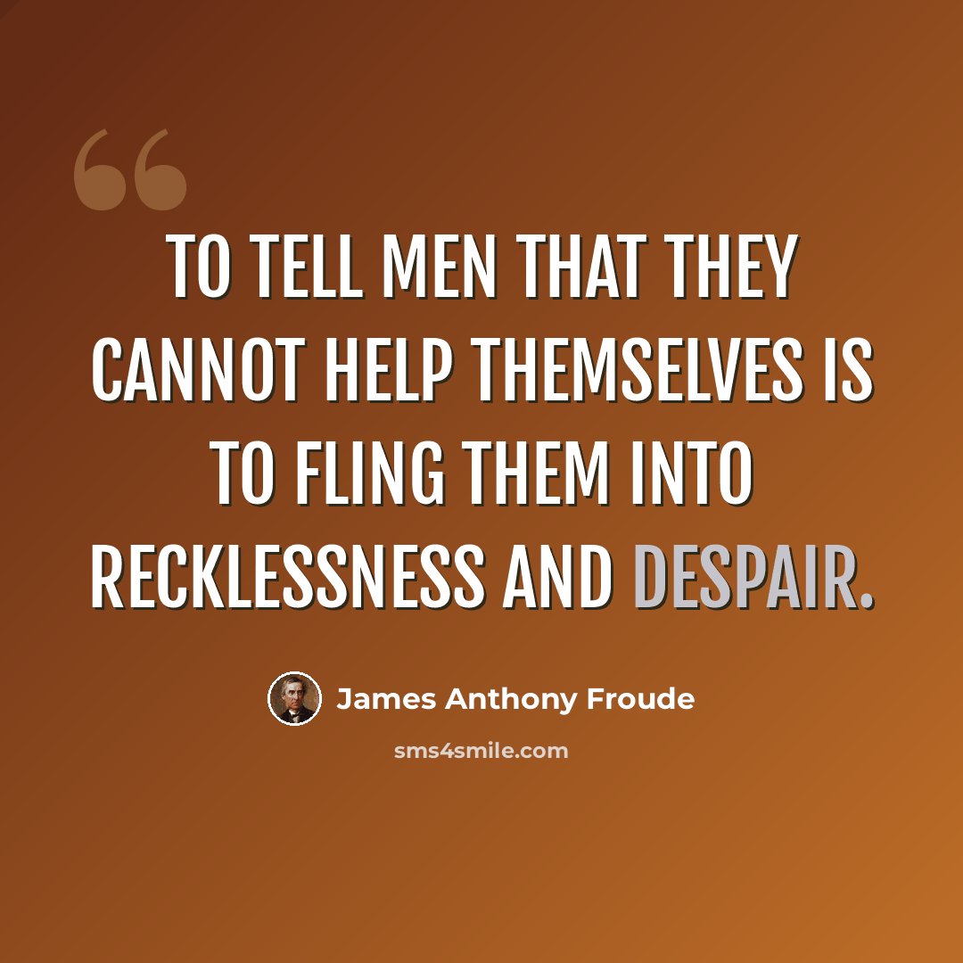 “To tell men that they cannot help themselves is to fling them into recklessness and despair.” quote by James Anthony Froude
