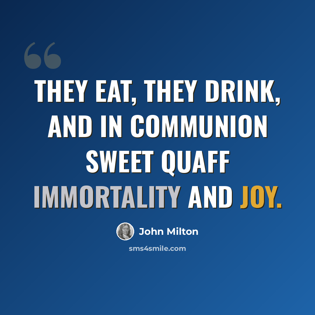 “They eat, they drink, and in communion sweet Quaff immortality and joy.” quote by John Milton